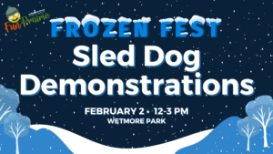 Frozen Fest poster featuring "Sled Dog Demonstrations" on February 2, 12-3 PM at Wetmore Park. Snowy background and winter graphics.