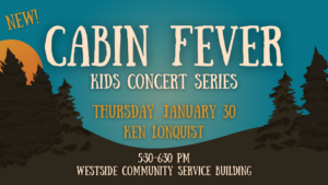 Cabin Fever Kids Concert Series poster for January 30 at 5:30 PM at Westside Community Service Building. Featuring Ken Lonquist.