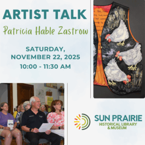 Flyer for an artist talk by Patricia Hable Zastrow on Saturday, November 22, 2025, at Sun Prairie Historical Library & Museum, featuring a vest with painted chickens and an audience photo.