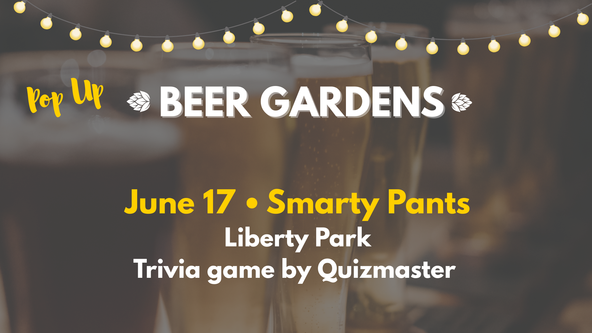 Event flyer with blurred beer glasses, text reads: Pop Up Beer Gardens, June 17 • Smarty Pants, Liberty Park, Trivia game by Quizmaster, with string lights at the top.