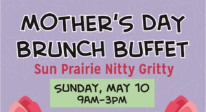 Mother's Day Brunch Buffet at Sun Prairie Nitty Gritty on Sunday, May 10 from 9am to 3pm; text on a pastel background with flower graphics.